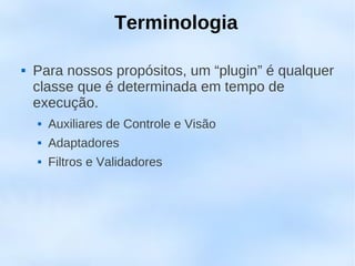 Terminologia

   Para nossos propósitos, um “plugin” é qualquer
    classe que é determinada em tempo de
    execução.
       Auxiliares de Controle e Visão
       Adaptadores
       Filtros e Validadores
 