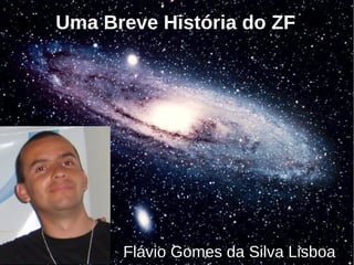 Uma Breve História do ZF




      Flávio Gomes da Silva Lisboa
 