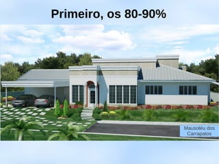 Primeiro, os 80-90%




                      Mausoléu dos
                       Carrapatos
 