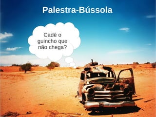 Palestra-Bússola

  Cadê o
guincho que
não chega?
 