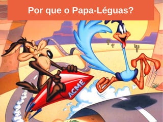Por que o Papa-Léguas?
 