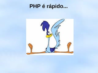 PHP é rápido...
 