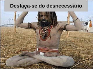 Desfaça-se do desnecessário
 
