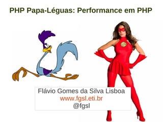 PHP Papa-Léguas: Performance em PHP




      Flávio Gomes da Silva Lisboa
              www.fgsl.eti.br
                 @fgsl
 
