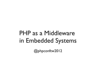 PHP as a Middleware
in Embedded Systems
    @phpconftw2012
 