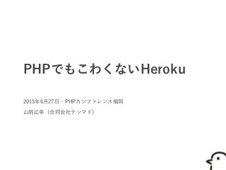 PHPでもこわくないHeroku
2015年6月27日・PHPカンファレンス福岡
山岡広幸（合同会社テンマド）
 