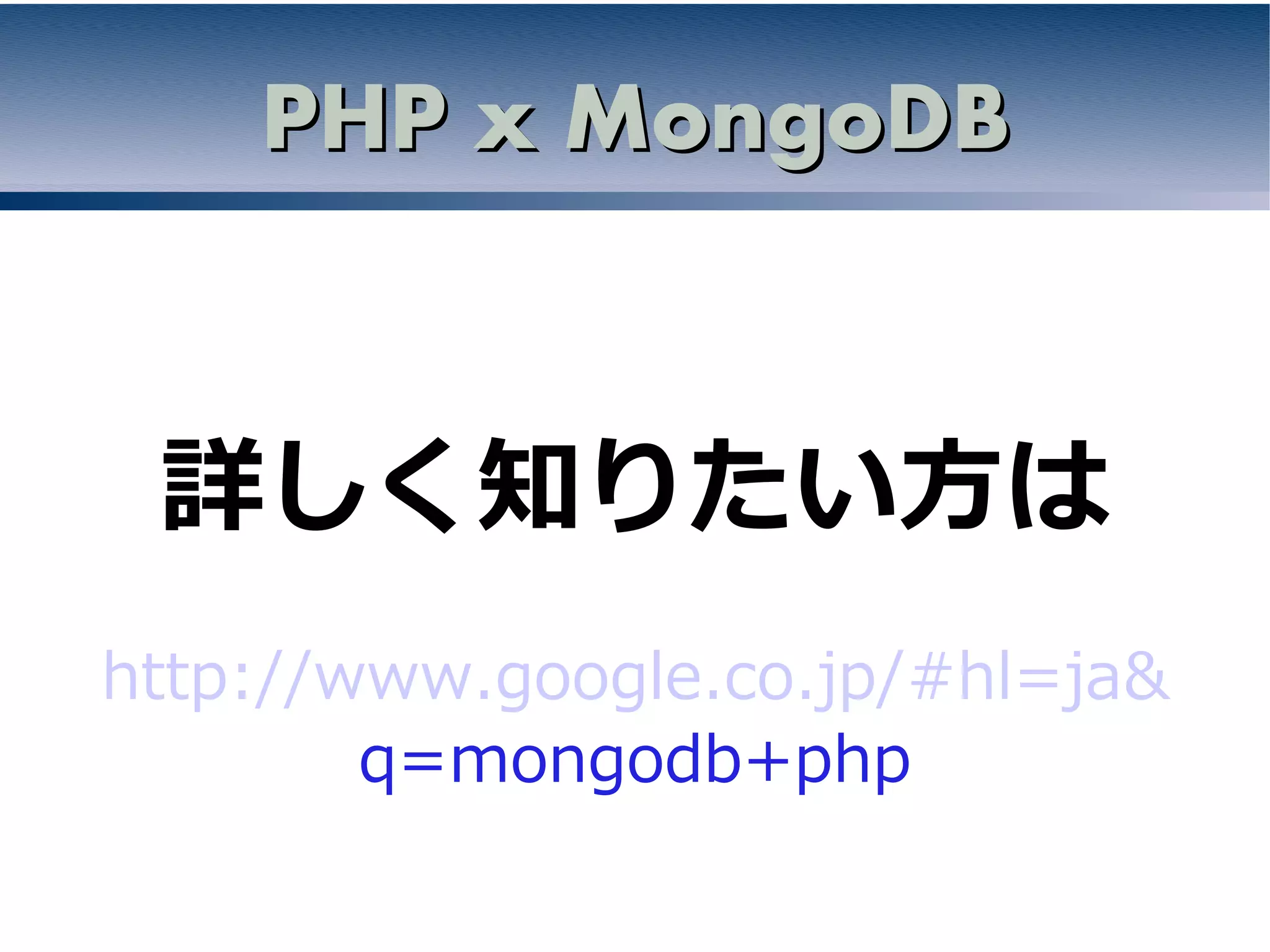 PHP x MongoDB


 詳しく知りたい方は
http://www.google.co.jp/#hl=ja&
        q=mongodb+php
 