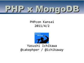 PHP x MongoDB
       PHPcon Kansai
          2011/4/2




      Yasushi Ichikawa
  @cakephper / @ichikaway
 