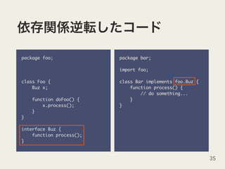package foo;
class Foo {
Buz x;
function doFoo() {
x.process();
}
}
interface Buz {
function process();
}
35
package bar;
import foo;
class Bar implements foo.Buz {
function process() {
// do something...
}
}
 