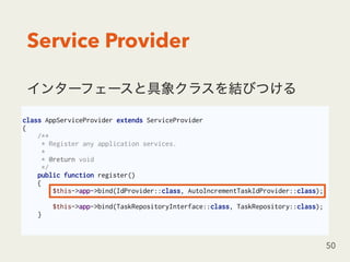 Service Provider
50
class AppServiceProvider extends ServiceProvider
{
/**
* Register any application services.
*
* @return void
*/
public function register()
{
$this->app->bind(IdProvider::class, AutoIncrementTaskIdProvider::class);
$this->app->bind(TaskRepositoryInterface::class, TaskRepository::class);
}
 