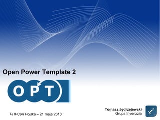 Open Power Template 2 Tomasz Jędrzejewski Grupa Invenzzia PHPCon Polska  – 21 maja 2010 