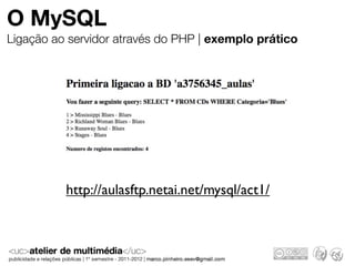 O MySQL
Ligação ao servidor através do PHP | exemplo prático




          http://aulasftp.netai.net/mysql/act1/
 