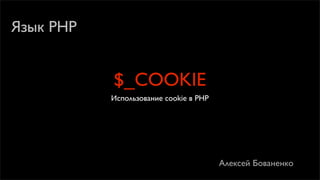 Язык PHP


           $_COOKIE
           Использование cookie в PHP




                                        Алексей Бованенко
 