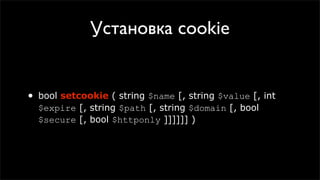 Установка cookie


•   bool setcookie ( string $name [, string $value [, int
    $expire [, string $path [, string $domain [, bool
    $secure [, bool $httponly ]]]]]] )
 