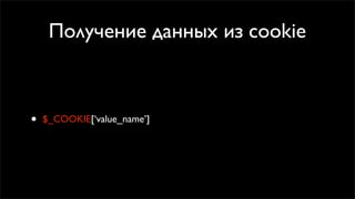 Получение данных из cookie



•   $_COOKIE[‘value_name’]
 