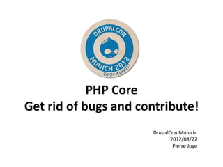PHP Core
Get rid of bugs and contribute!
                      DrupalCon Munich
                             2012/08/22
                              Pierre Joye
 