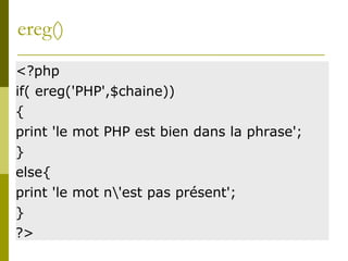 ereg()
<?php
if( ereg('PHP',$chaine))
{
print 'le mot PHP est bien dans la phrase';
}
else{
print 'le mot n'est pas présent';
}
?>
 