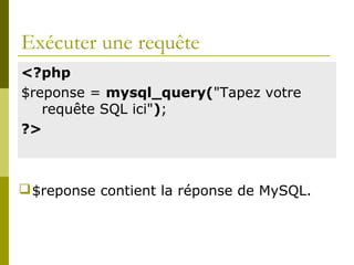 Exécuter une requête
<?php
$reponse = mysql_query("Tapez votre
requête SQL ici");
?>
$reponse contient la réponse de MySQL.
 
