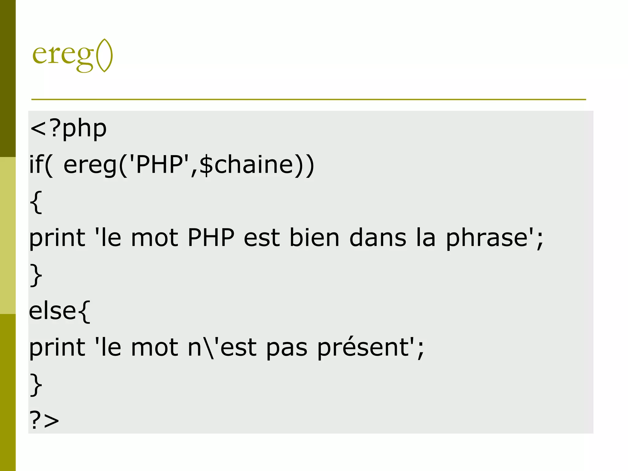 ereg()
<?php
if( ereg('PHP',$chaine))
{
print 'le mot PHP est bien dans la phrase';
}
else{
print 'le mot n'est pas présent';
}
?>
 