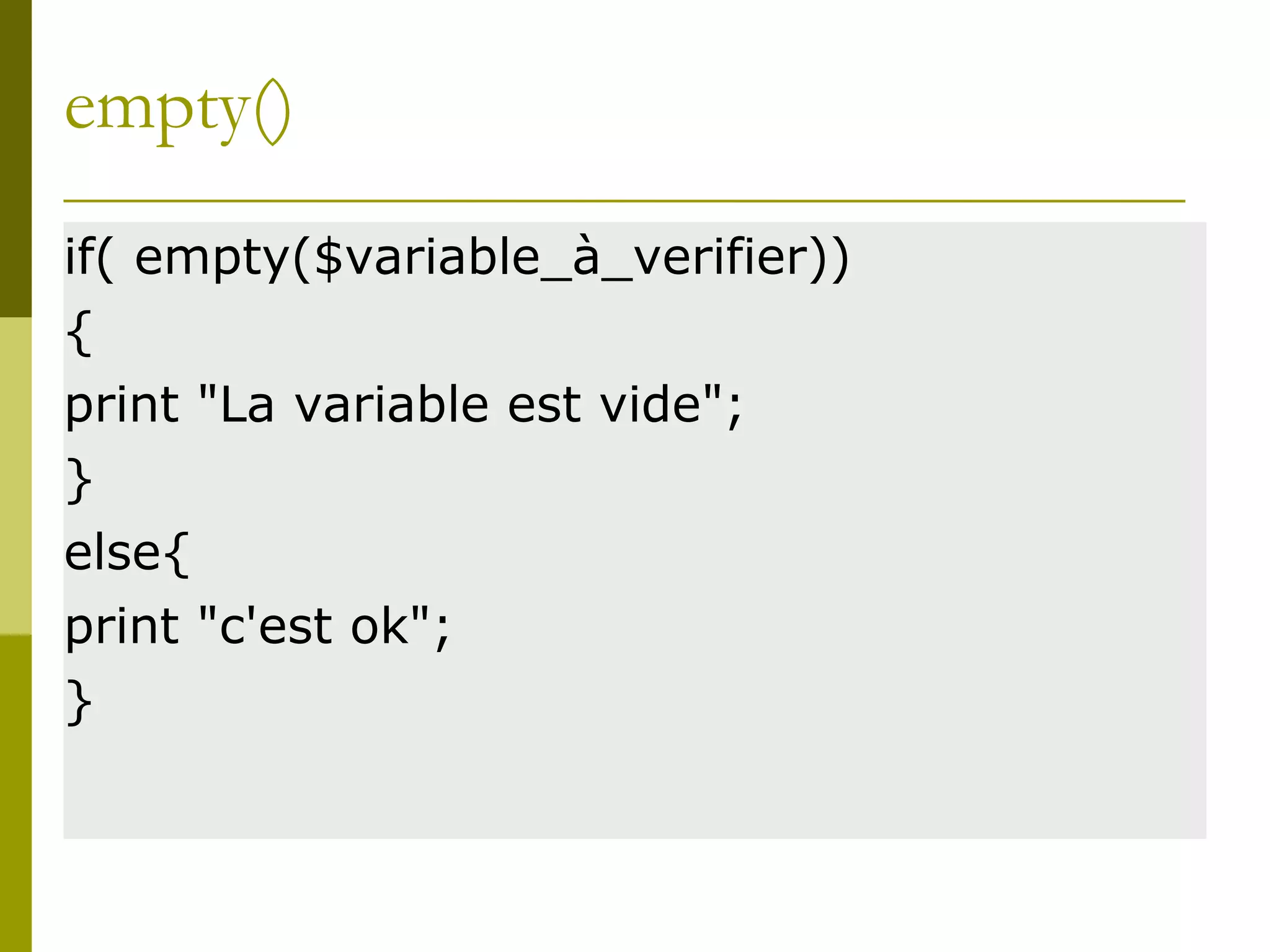 empty()
if( empty($variable_à_verifier))
{
print "La variable est vide";
}
else{
print "c'est ok";
}
 