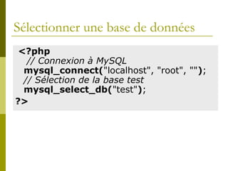 Sélectionner une base de données
<?php
// Connexion à MySQL
mysql_connect("localhost", "root", "");
// Sélection de la base test
mysql_select_db("test");
?>
 