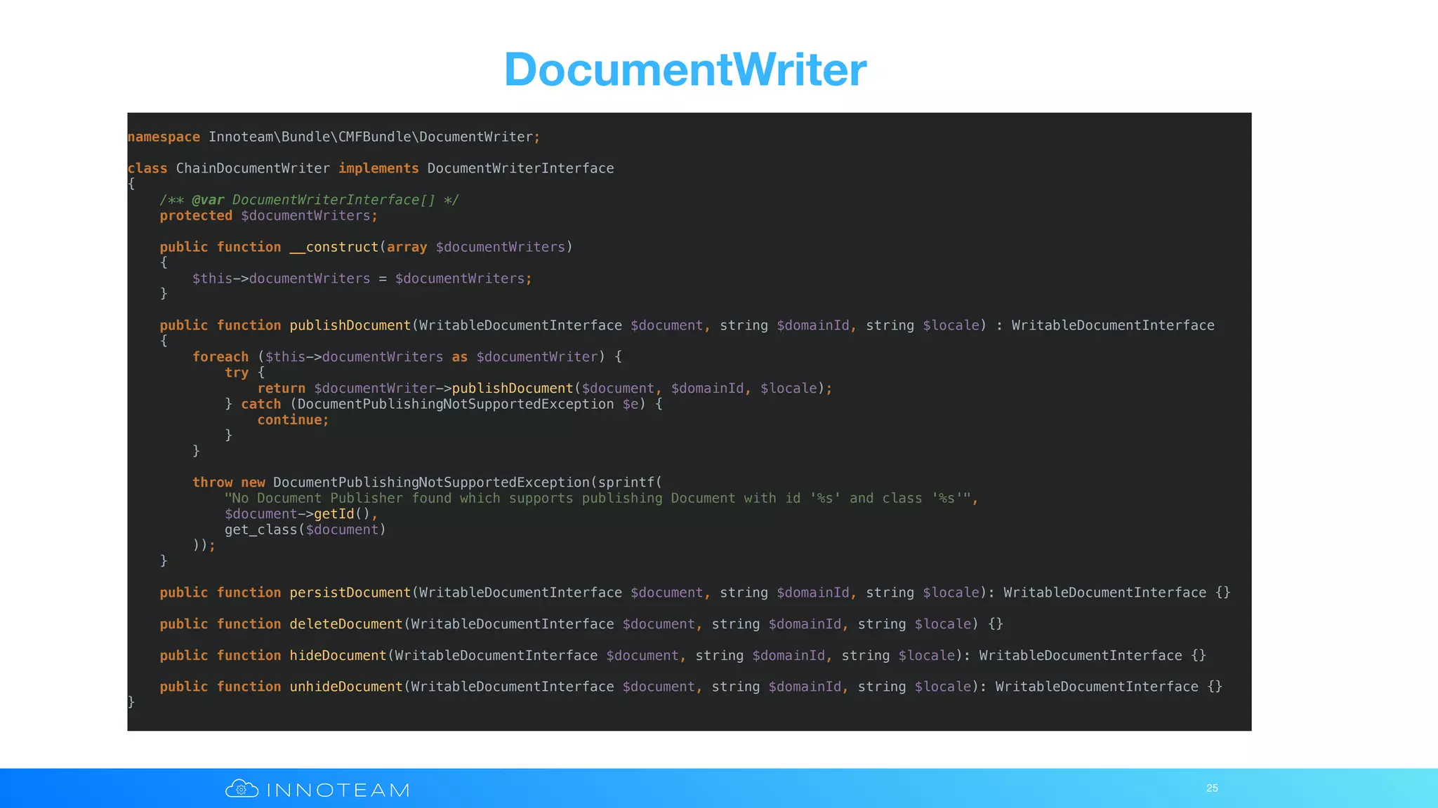 DocumentWriter
25
namespace InnoteamBundleCMFBundleDocumentWriter;
class ChainDocumentWriter implements DocumentWriterInterface
{
/** @var DocumentWriterInterface[] */
protected $documentWriters;
public function __construct(array $documentWriters)
{
$this->documentWriters = $documentWriters;
}
public function publishDocument(WritableDocumentInterface $document, string $domainId, string $locale) : WritableDocumentInterface
{
foreach ($this->documentWriters as $documentWriter) {
try {
return $documentWriter->publishDocument($document, $domainId, $locale);
} catch (DocumentPublishingNotSupportedException $e) {
continue;
}
}
throw new DocumentPublishingNotSupportedException(sprintf(
"No Document Publisher found which supports publishing Document with id '%s' and class '%s'",
$document->getId(),
get_class($document)
));
}
public function persistDocument(WritableDocumentInterface $document, string $domainId, string $locale): WritableDocumentInterface {}
public function deleteDocument(WritableDocumentInterface $document, string $domainId, string $locale) {}
public function hideDocument(WritableDocumentInterface $document, string $domainId, string $locale): WritableDocumentInterface {}
public function unhideDocument(WritableDocumentInterface $document, string $domainId, string $locale): WritableDocumentInterface {}
}
 