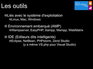 Les outils
  Liés avec le système d'exploitation
    Linux, Mac, Windows

  Environnement embarqué (AMP)
    Wampserver, EasyPHP, Xampp, Mampp, WebMatrix

  IDE (Editeurs dits intelligents)
    Eclipse, NetBean, PHPstorm, Zend Studio
             (y a même VS.php pour Visual Studio)
 
