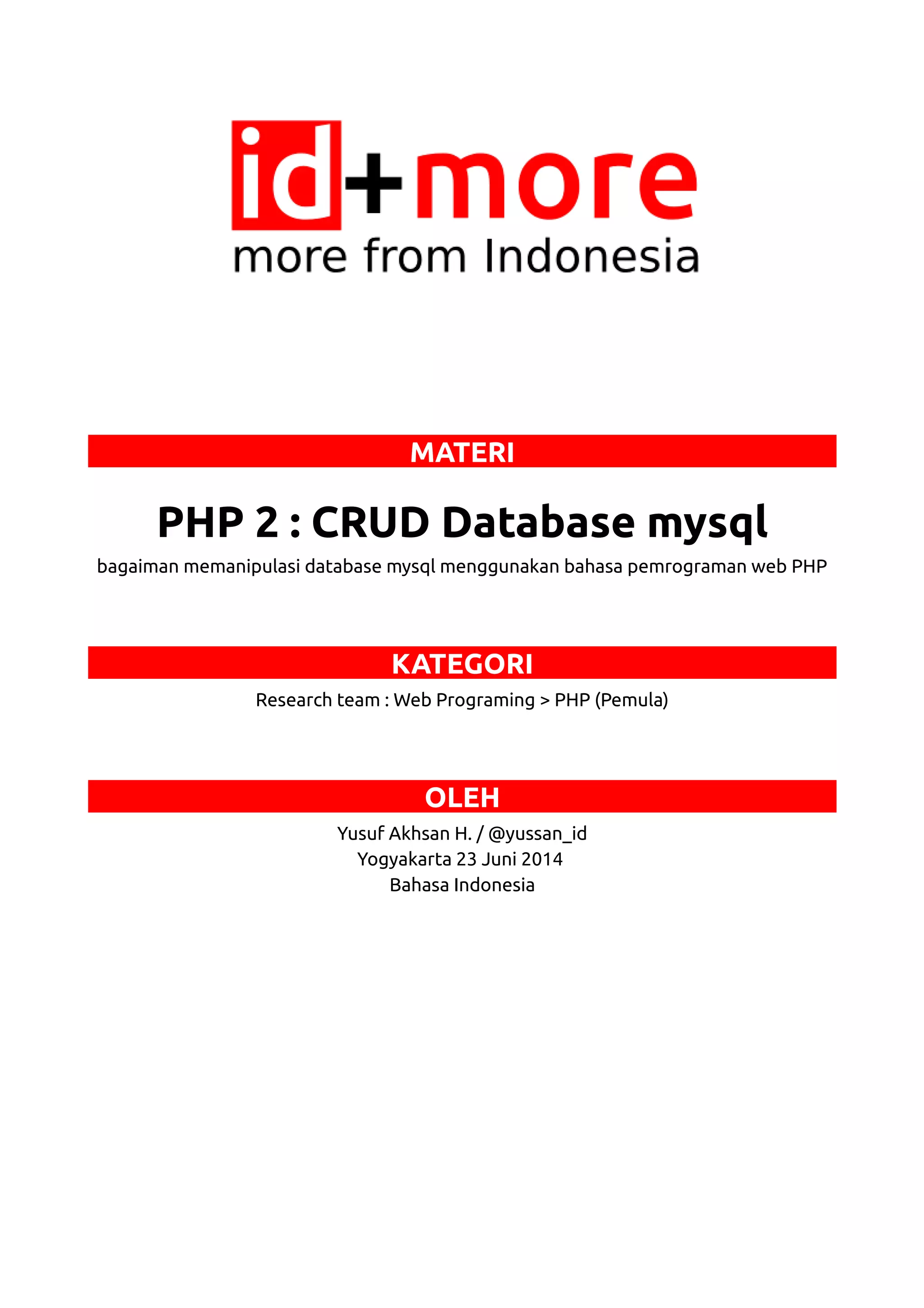 MATERI PHP 2 : CRUD Database mysql bagaiman memanipulasi database mysql menggunakan bahasa pemrograman web PHP KATEGORI Research team : Web Programing > PHP (Pemula) OLEH Yusuf Akhsan H. / @yussan_id Yogyakarta 23 Juni 2014 Bahasa Indonesia 