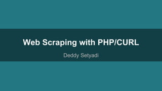 Web Scraping with PHP/CURL
Deddy Setyadi
 