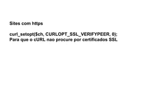 Sites com https
curl_setopt($ch, CURLOPT_SSL_VERIFYPEER, 0);
Para que o cURL nao procure por certificados SSL
 