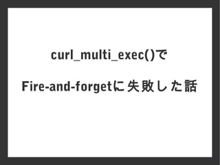 curl_multi_exec()で
Fire-and-forgetに失敗した話
 