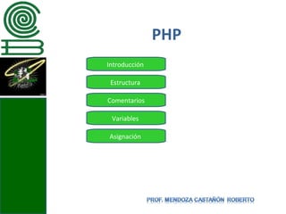 PHP
Introducción

 Estructura

Comentarios

 Variables

Asignación
 