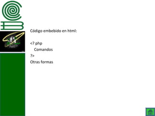 Código embebido en html:

<? php
  Comandos
?>
Otras formas
 
