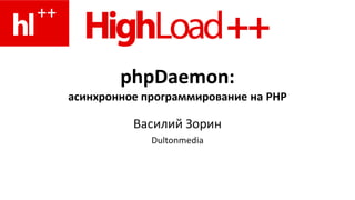 phpDaemon:
асинхронное программирование на PHP

          Василий Зорин
             Dultonmedia
 