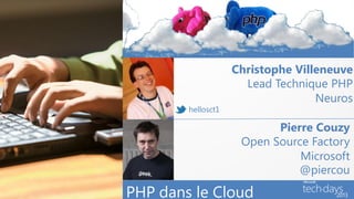 Christophe Villeneuve
                                           Lead Technique PHP
                                                        Neuros
                             hellosct1

                                                Pierre Couzy
                                          Open Source Factory
                                                    Microsoft
                                                    @piercou

         PHP dans le Cloud
Techdays 2013 – 13 Février 2013
 