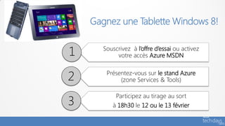 Souscrivez à l’offre d’essai ou activez
     votre accès Azure MSDN

 Présentez-vous sur le stand Azure
      (zone Services & Tools)

    Participez au tirage au sort
   à 18h30 le 12 ou le 13 février
 