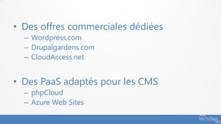 • Des offres commerciales dédiées
  – Wordpress.com
  – Drupalgardens.com
  – CloudAccess.net


• Des PaaS adaptés pour les CMS
  – phpCloud
  – Azure Web Sites
 