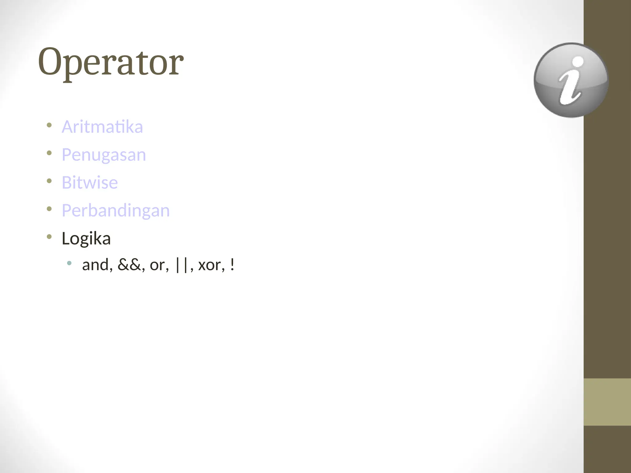 Operator
• Aritmatika
• Penugasan
• Bitwise
• Perbandingan
• Logika
• and, &&, or, ||, xor, !
 