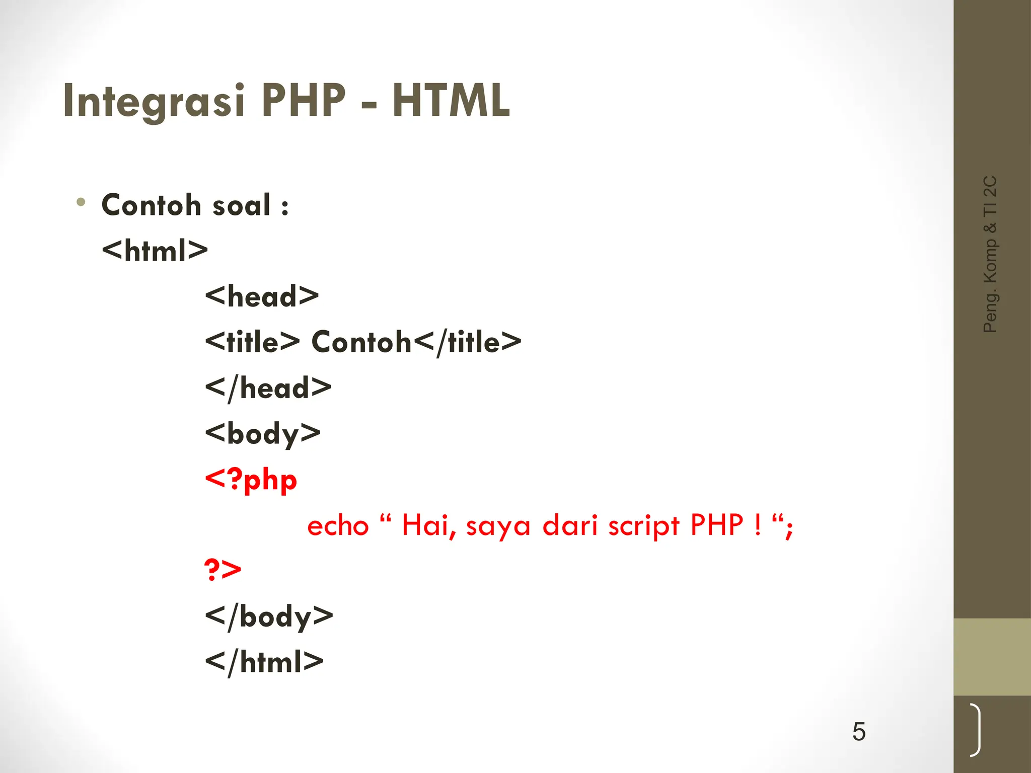 Integrasi PHP - HTML
• Contoh soal :
<html>
<head>
<title> Contoh</title>
</head>
<body>
<?php
echo “ Hai, saya dari script PHP ! “;
?>
</body>
</html>
Peng.
Komp
&
TI
2C
5
 
