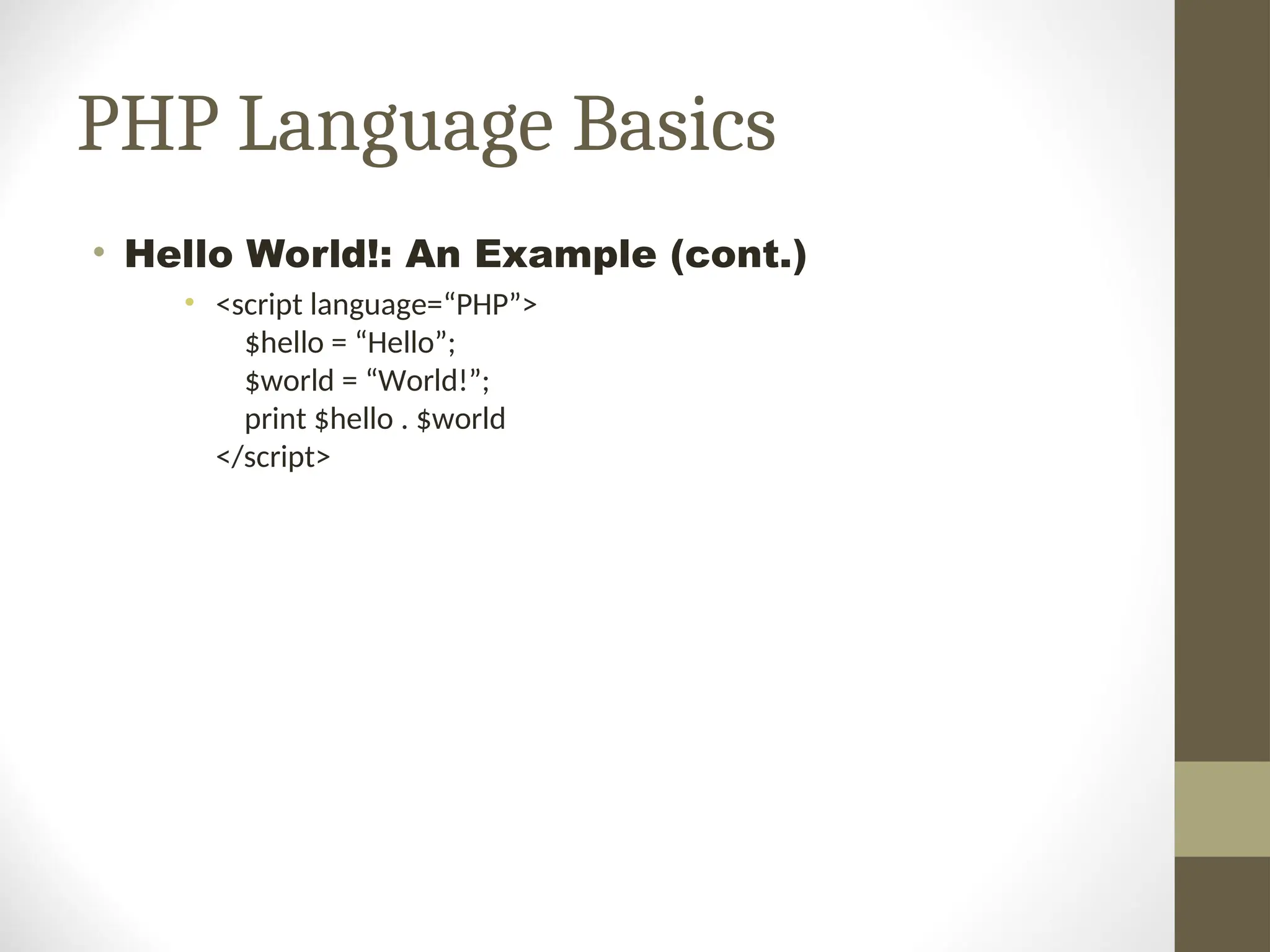 PHP Language Basics
• Hello World!: An Example (cont.)
• <script language=“PHP”>
$hello = “Hello”;
$world = “World!”;
print $hello . $world
</script>
 