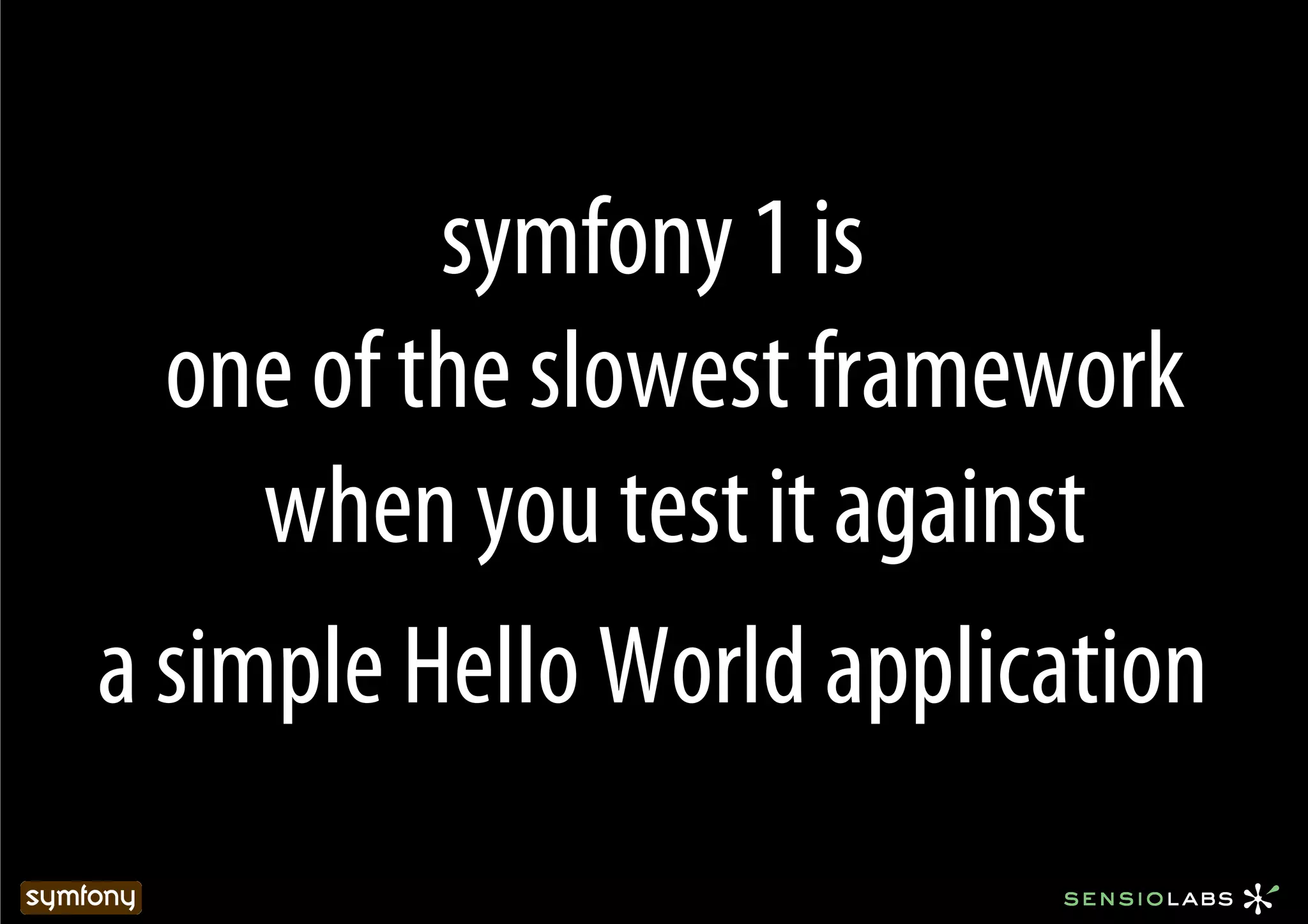 symfony 1 is
  one of the slowest framework
     when you test it against
a simple Hello World application
 