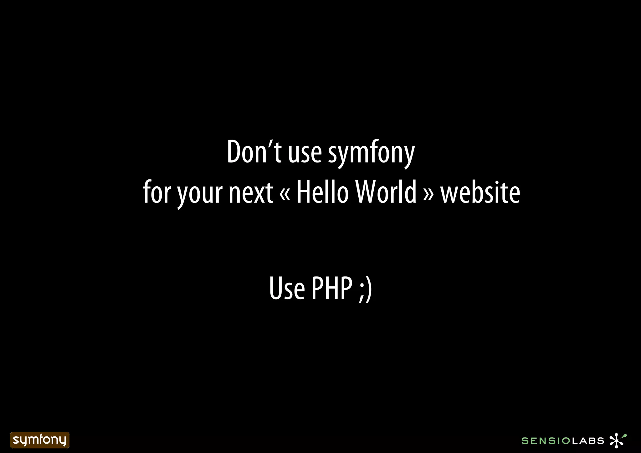 Don’t use symfony
for your next « Hello World » website

            Use PHP ;)
 