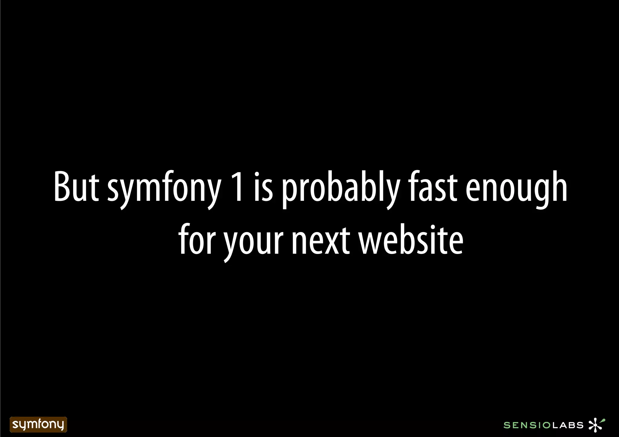 But symfony 1 is probably fast enough
        for your next website
 