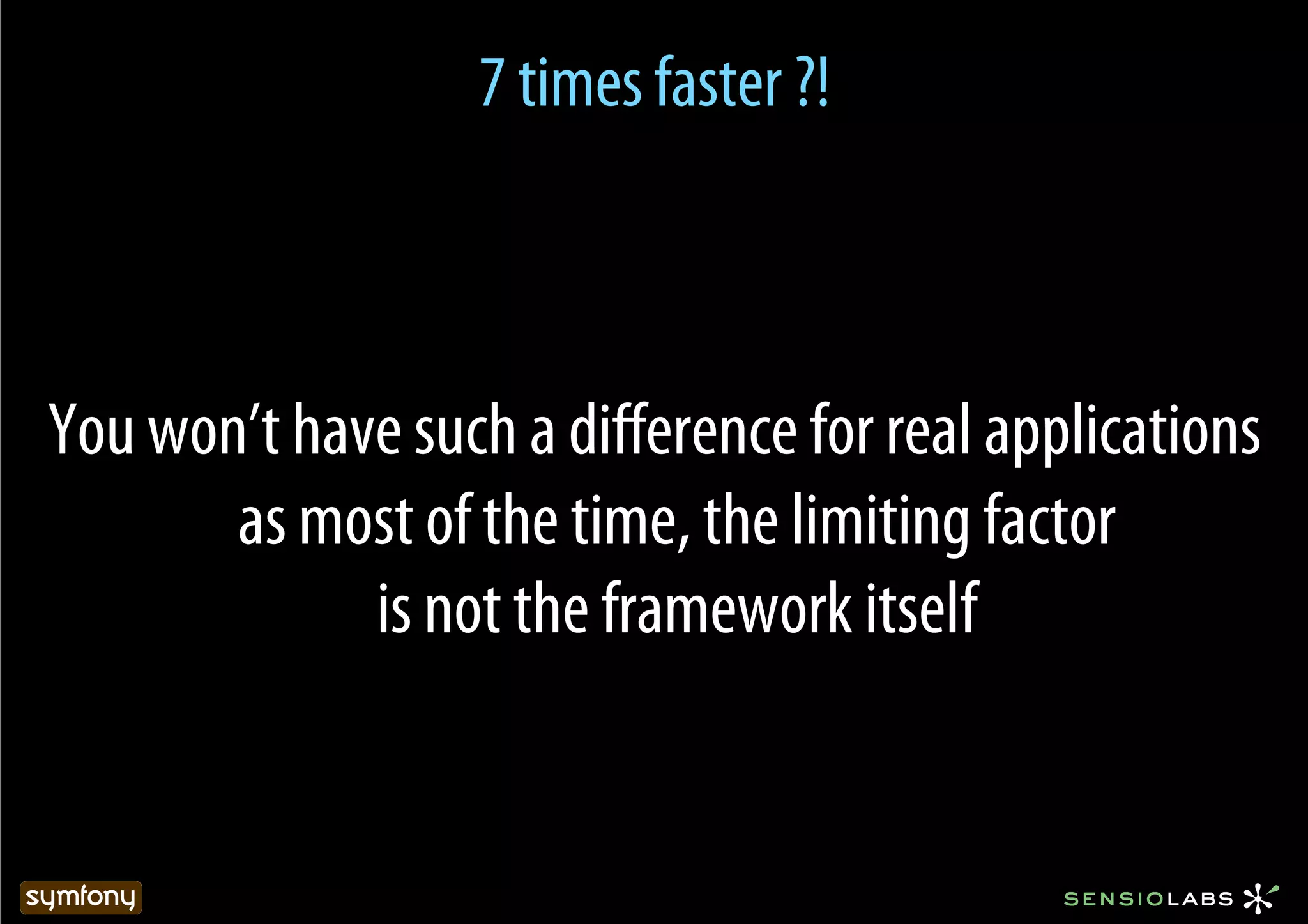 7 times faster ?!



You won’t have such a diﬀerence for real applications
       as most of the time, the limiting factor
             is not the framework itself
 