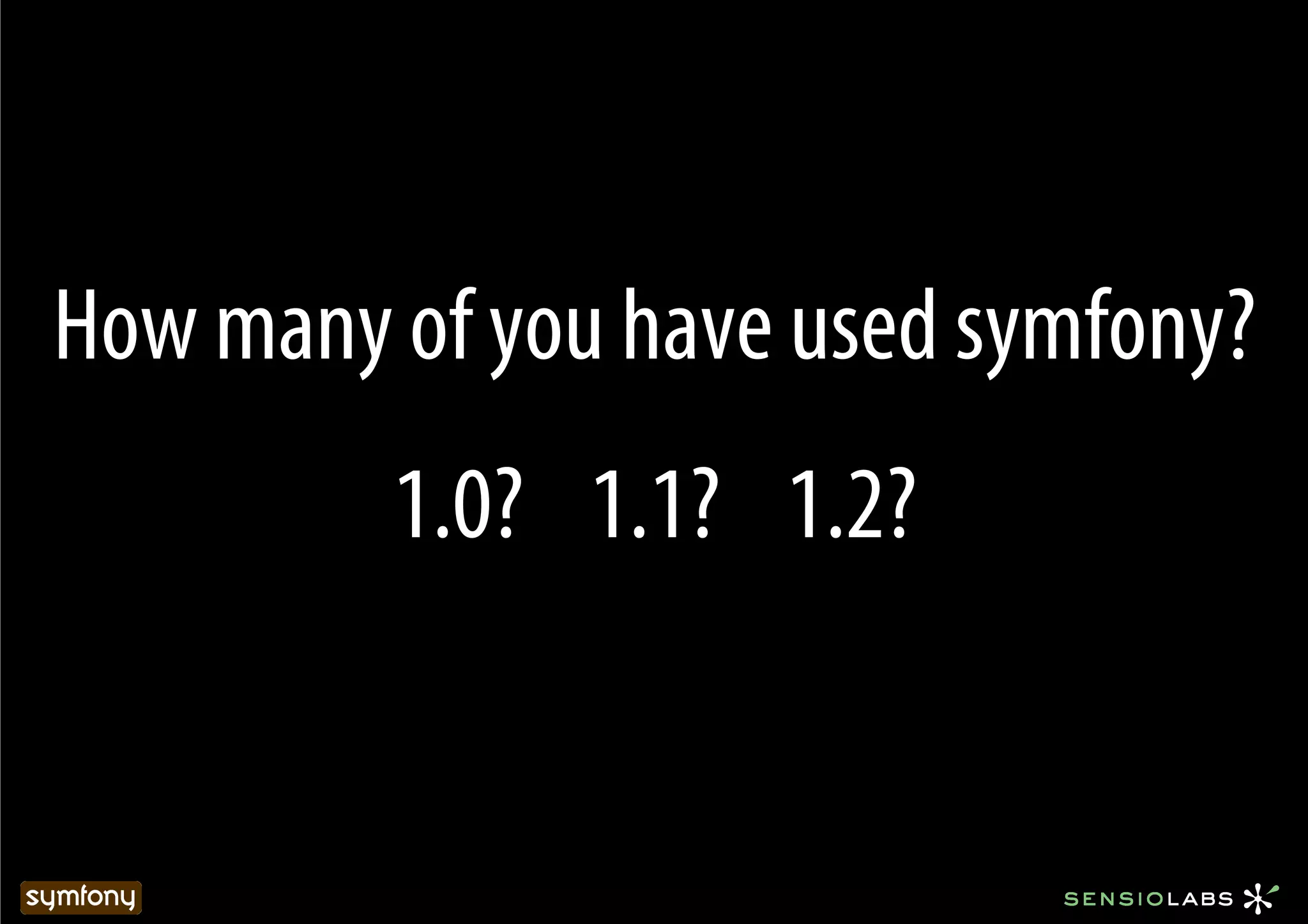 How many of you have used symfony?
         1.0? 1.1? 1.2?
 