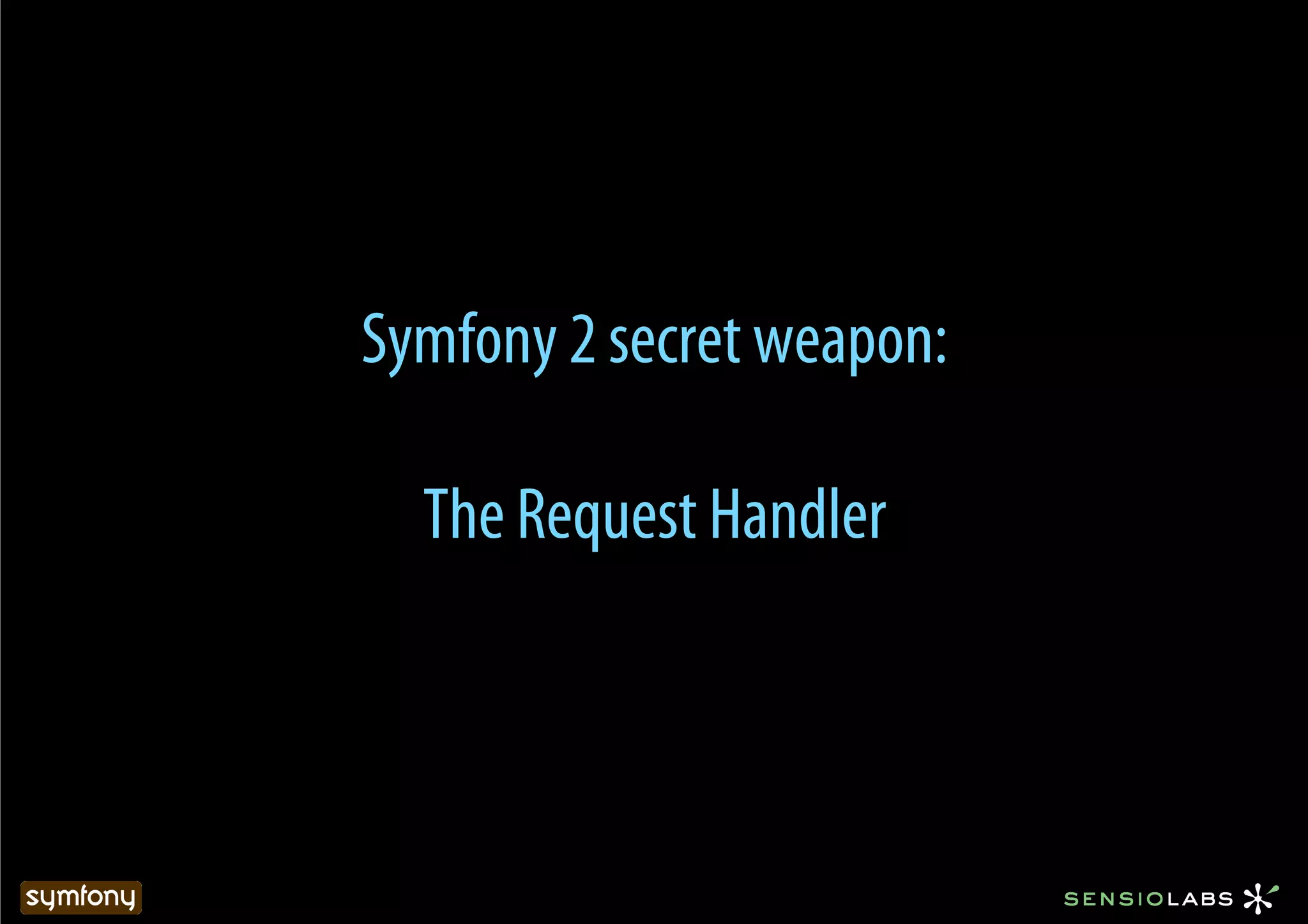 Symfony 2 secret weapon:

  The Request Handler
 