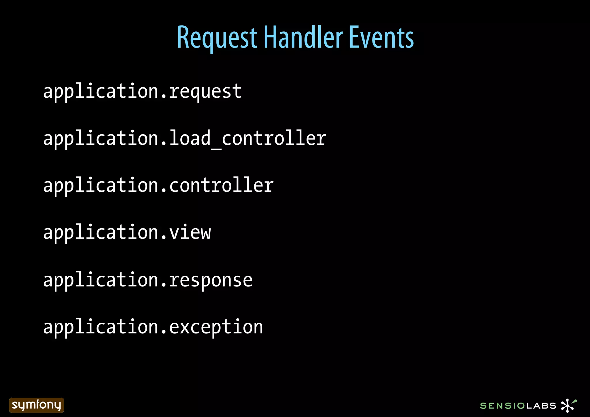 Request Handler Events
application.request

application.load_controller

application.controller

application.view

application.response

application.exception
 