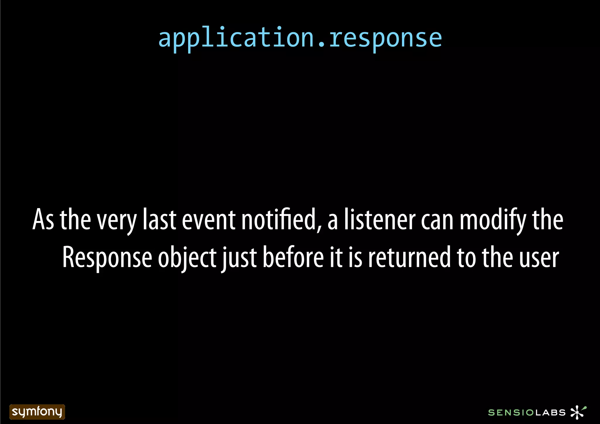 application.response




As the very last event notiﬁed, a listener can modify the
   Response object just before it is returned to the user
 