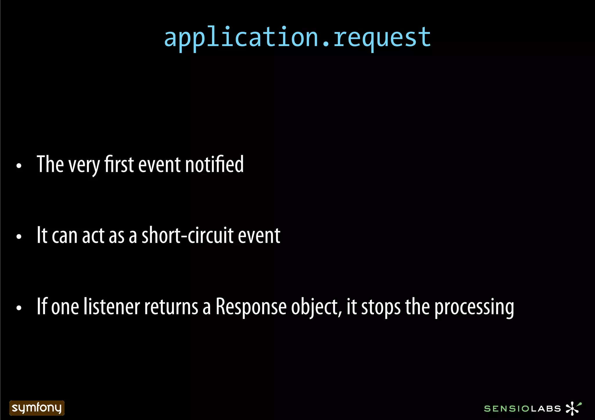 application.request



•  The very ﬁrst event notiﬁed

•  It can act as a short-circuit event

•  If one listener returns a Response object, it stops the processing
 