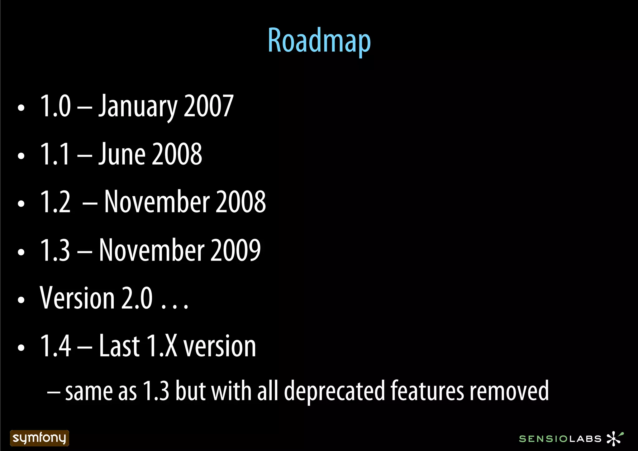 Roadmap
•  1.0 – January 2007
•  1.1 – June 2008
•  1.2 – November 2008
•  1.3 – November 2009
•  Version 2.0 …
•  1.4 – Last 1.X version
  – same as 1.3 but with all deprecated features removed
 